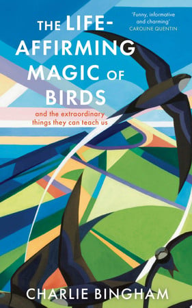 The life-affirming magic of birds: and the extraordinary things they can teach us by Bingham, Charlie