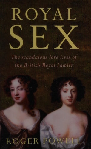Royal Sex The Scandalous Love Lives of the British Royal Family by Roger Powell