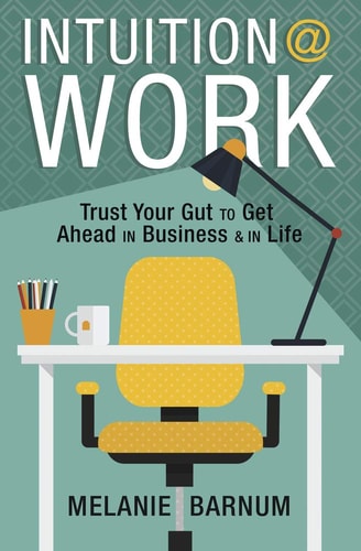Intuition at Work Trust Your Gut to Get Ahead in Business and in Life by Melanie Barnum
