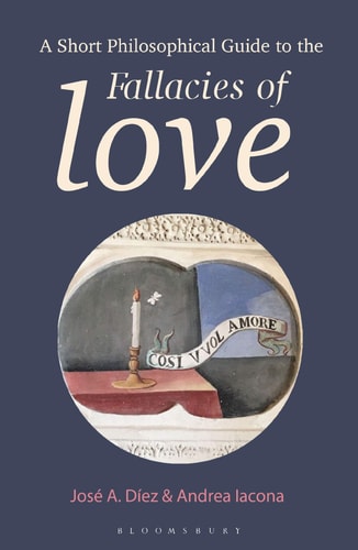 A Short Philosophical Guide to the Fallacies of Love by José A. Díez, Andrea Iacona
