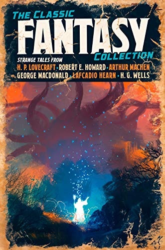 The Classic Fantasy Fiction Collection by H. P. Lovecraft, Robert E. Howard, Arthur Machen, H. G. Wells