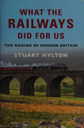 What the Railways Did For Us: The Making of Modern Britain by Stuart Hylton