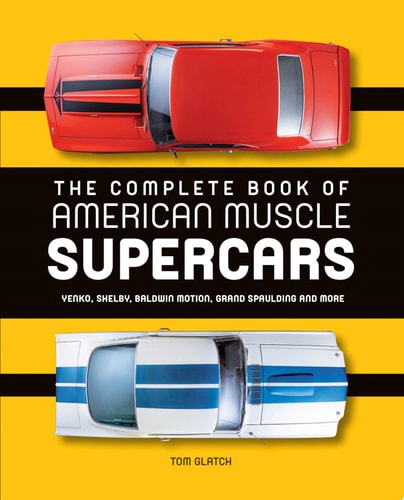 The Complete Book of American Muscle Supercars Yenko, Shelby, Baldwin Motion, Grand Spaulding, and More by Tom Glatch