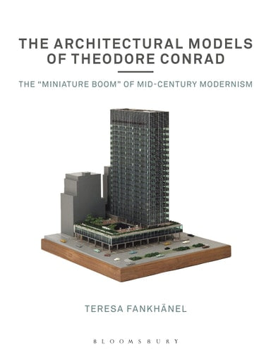 The Architectural Models of Theodore Conrad The 'miniature Boom' of Mid-century Modernism by Teresa Fankh+ñnel