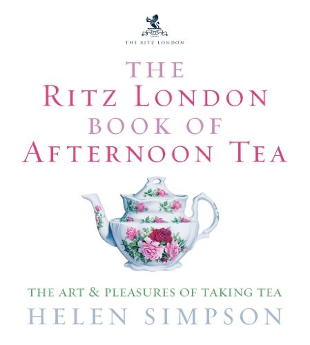 The Ritz London Book of Afternoon Tea: The Art and Pleasures of Taking Tea by Helen Simpson