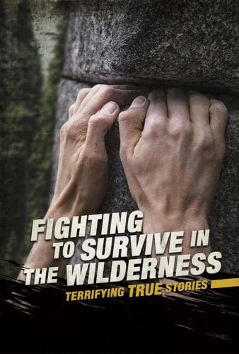 Fighting to Survive in the Wilderness Terrifying True Stories by Eric Braun
