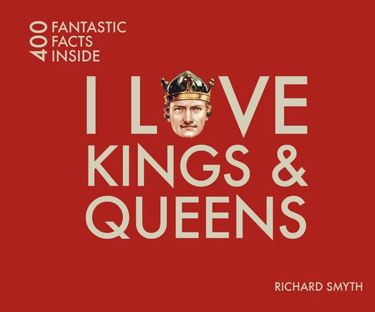 I Love Kings and Queens 400 Fantastic Facts by Richard Smyth