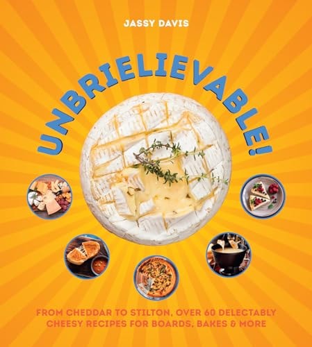 Unbrielievable From Cheddar to Stilton, Over 60 Delectably Cheesy Recipes for Boards, Bakes, and More by Jassy Davis