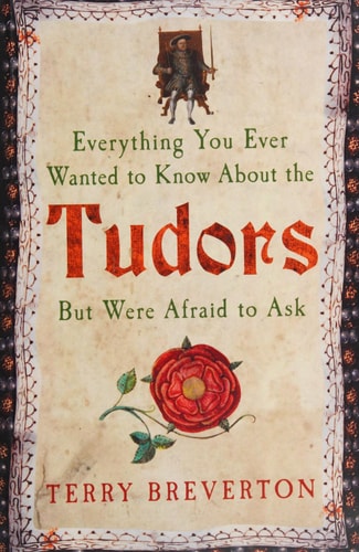 Everything You Ever Wanted to Know About the Tudors But Were Afraid to Ask by Terry Breverton