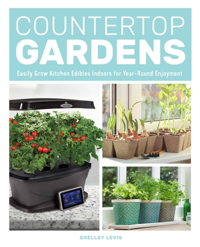 Countertop Gardens: Easily Grow Kitchen Edibles Indoors for Year-Round Enjoyment by Shelley Levis