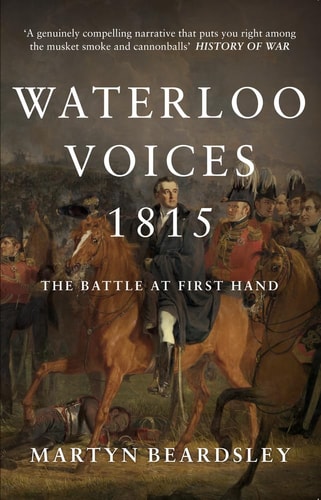 Waterloo Voices 1815: The Battle at First Hand by Martyn Beardsley