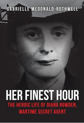 Her Finest Hour: The Heroic Life of Diana Rowden, Wartime Secret Agent by Gabrielle McDonald-Rothwell