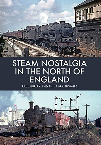 Steam Nostalgia in the North of England by Paul Hurley, Philip Braithwaite