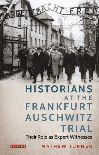 Historians at the Frankfurt Auschwitz Trial Their Role as Expert Witnesses by Mathew Turner