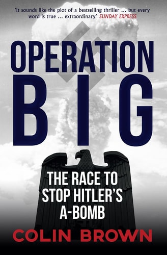 Operation Big: The Race to Stop Hitler's A-Bomb by Colin Brown