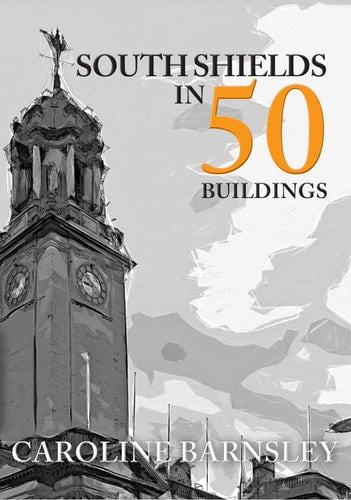 South Shields in 50 Buildings by Caroline Barnsley