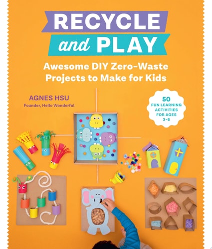 Recycle and Play Awesome DIY Zero-Waste Projects to Make for Kids - 50 Fun Learning Activities for Ages 3-6 by Agnes Hsu