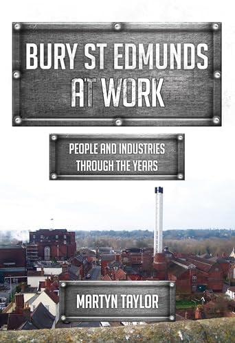 Bury St Edmunds At Work: People and Industries Through the Years by Martyn Taylor