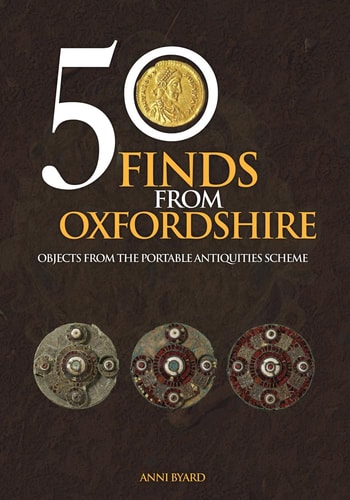 50 Finds from Oxfordshire: Objects from the Portable Antiquities Scheme by Anni Byard