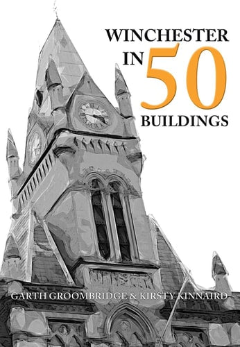 Winchester in 50 Buildings by Garth Groombridge, Kirsty Kinnaird