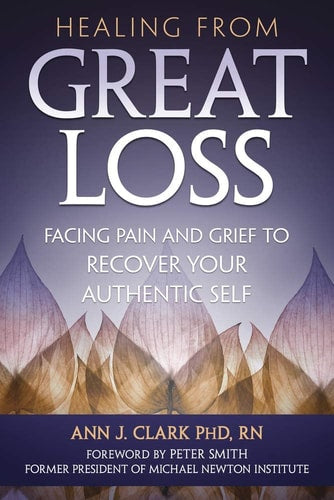 Healing from Great Loss Facing Pain and Grief to Recover Your Authentic Self by Ann J. Clark