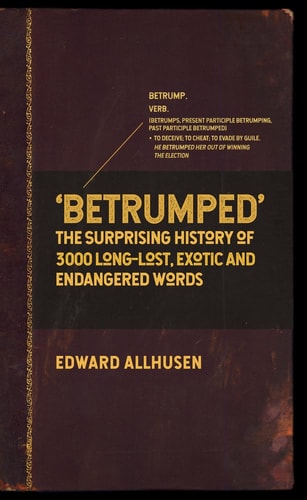 Betrumped: The Surprising History of 3000 Long-Lost, Exotic and Endangered Words by Edward Allhusen