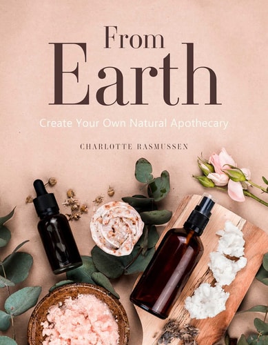 From Earth A guide to creating a natural apothecary by Charlotte Rasmussen