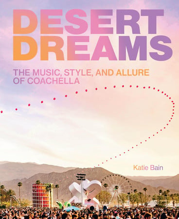Desert dreams: the music, style, and allure of Coachella by Bain, Katie