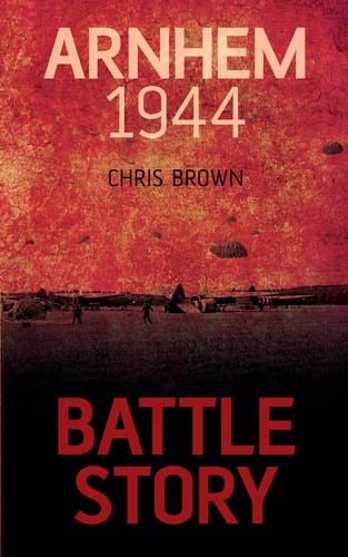 Arnhem 1944 (Battle Story, 7) by Chris Brown