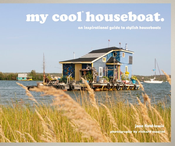 My Cool Houseboat An Inspirational Guide to Stylish Houseboats by Jane Field-Lewis