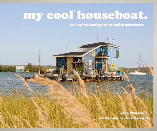 My Cool Houseboat An Inspirational Guide to Stylish Houseboats by Jane Field-Lewis