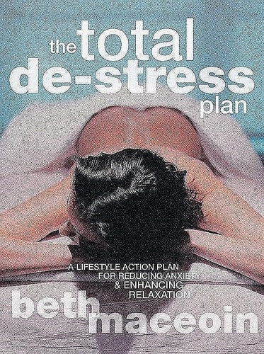 Total De-Stress Plan A Lifestyle Action Plan for Reducing Anxiety and Enhancing Relaxation by Beth MacEoin