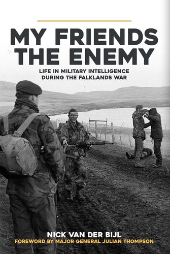 My Friends, the Enemy: Life in Military Intelligence During the Falklands War by Nick Van Der Bijl