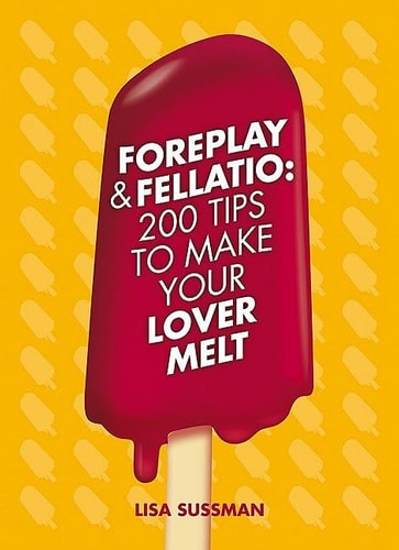 Foreplay and Fellatio 200 Tips to Make Your Lover Melt by Lisa Sussman