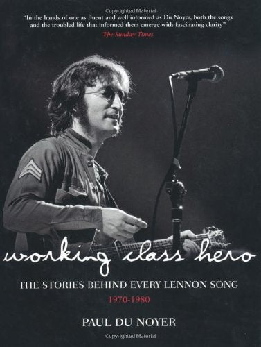 Working Class Hero The Stories Behind Every John Lennon Song by Paul Du Noyer