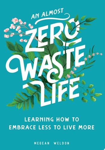 An Almost Zero Waste Life: Learning How to Embrace Less to Live More by Megean Weldon
