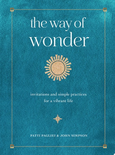 The Way of Wonder Invitations and Simple Practices for a Vibrant Life by Patti Pagliei, John Simpson