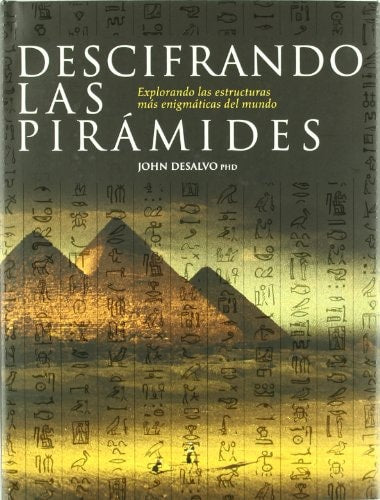 Descifrando las pirámides : explorando el mundo de las construcciones más misteriosas by John Desalvo