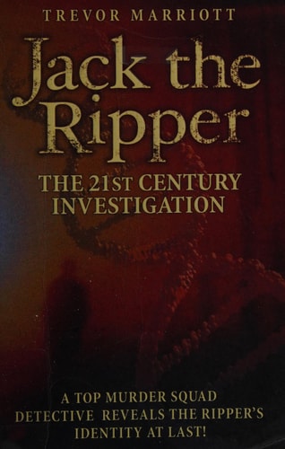 Jack the Ripper: The 21st Century Investigation: A Top Murder Squad Detective Reveals the Ripper's Identity at Last! by Trevor Marriott