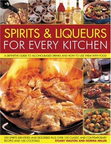 Spirits & Liqueurs in the Kitchen: A Practical Kitchen Handbook: A definitive guide to alcohol-based drinks and how to use them with food; 300 ... and contemporary recipes and 100 cocktails by Stuart Walton, Norma Miller