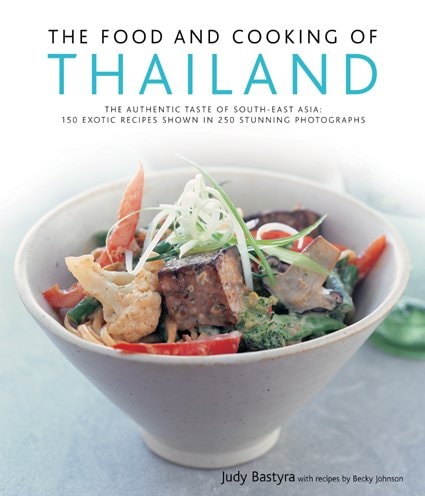 The Food and Cooking of Thailand: The Authentic Taste of South-East Asia: 150 Exotic Recipes Shown in 250 Stunning Photographs by Judy Bastyra, Becky Johnson
