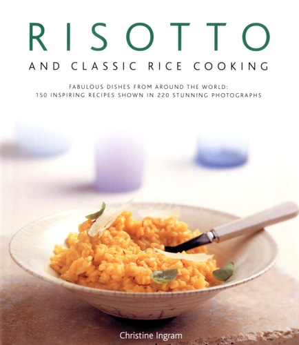 Risotto and Classic Rice Cooking: Fabulous dishes from around the world: 150 inspiring recipes shown in 250 stunning photographs by Christine Ingram