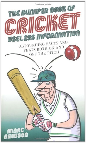 The Bumper Book of Cricket Useless Information: Astounding Facts and Feats Both On and Off the Pitch by Marc Dawson