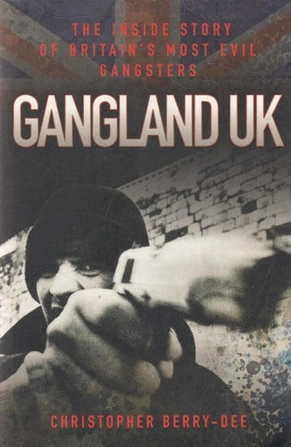 Gangland UK: The Inside Story of Britain's Most Evil Gangsters by Christopher Berry-Dee