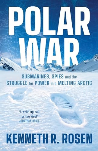 Polar War Submarines, Spies, and the Struggle for Power in a Melting Arctic by Kenneth R. Rosen