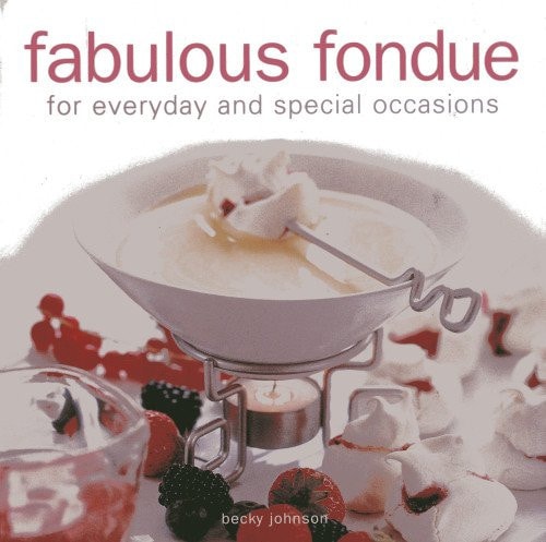 Fabulous Fondue For Everyday and Special Occasions by Becky Johnson
