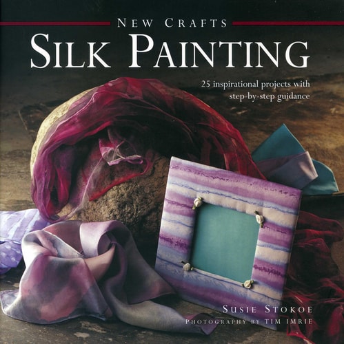 New Crafts: Silk Painting 25 Inspirational Projects With Step-By-Step Guidance by Susie Stokoe