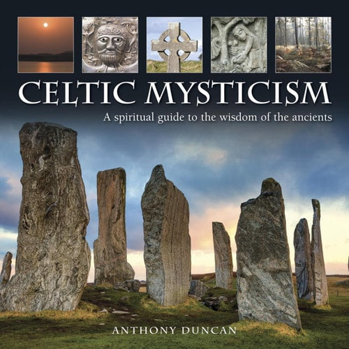 Celtic Mysticism A Spiritual Guide To The Wisdom Of The Ancients by Anthony Duncan