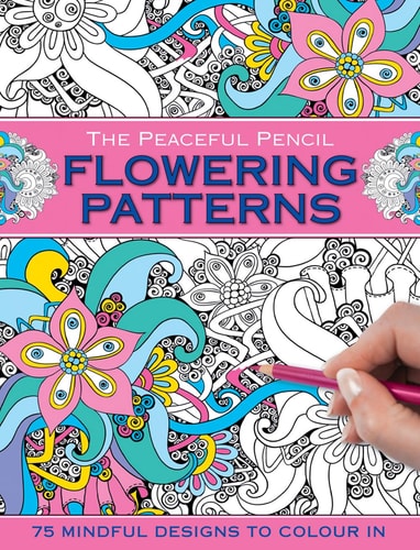 The Peaceful Pencil: Flowering Patterns: 75 Mindful Designs To Colour In by Peony Press
