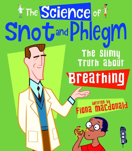 The Science Of Snot & Phlegm: The Slimy Truth About Breathing by Fiona Macdonald